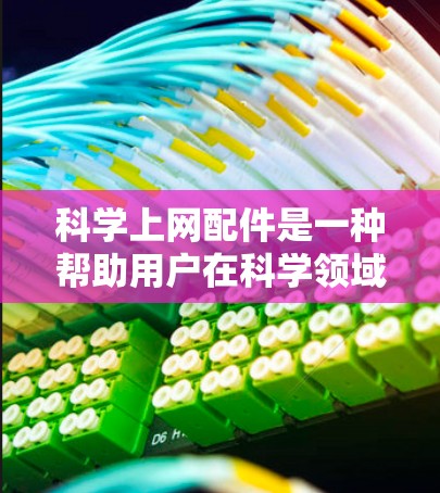 科学上网配件是一种帮助用户在科学领域进行计算、分析和实验的设备或工具。这些配件通常包括