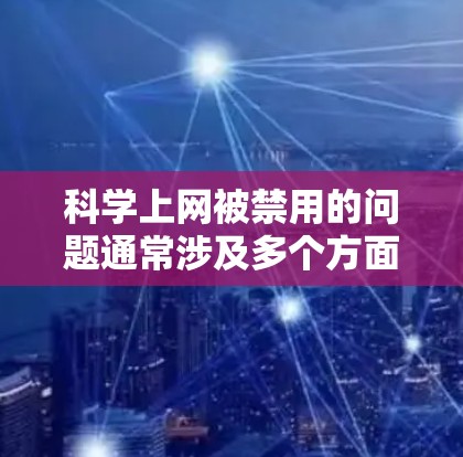 科学上网被禁用的问题通常涉及多个方面,包括网络安全、教育政策和设备设置等。以下是解决该问题的综合步骤 科学上网被禁用的问题通常涉及多个方面,包括网络安全、教育政策和设备设置等。以下是解决该问题的综合步骤