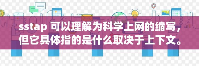 sstap 可以理解为科学上网的缩写，但它具体指的是什么取决于上下文。以下是关于不同含义的解释