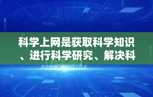 科学上网是获取科学知识、进行科学研究、解决科学问题的重要工具。以下是一些常见的科学上网推荐网站和资源，供你参考
