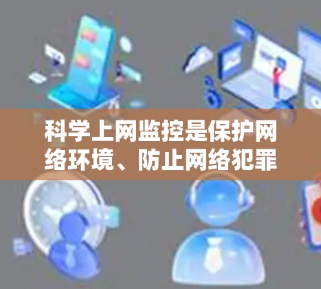 科学上网监控是保护网络环境、防止网络犯罪和维护网络秩序的重要措施。以下是一些关于科学上网监控的要点和建议