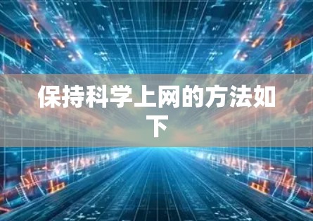 保持科学上网的方法如下