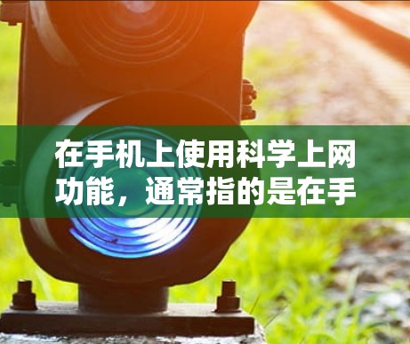 在手机上使用科学上网功能，通常指的是在手机上使用科学计算器来进行科学计算和上网搜索。以下是具体的步骤和方法
