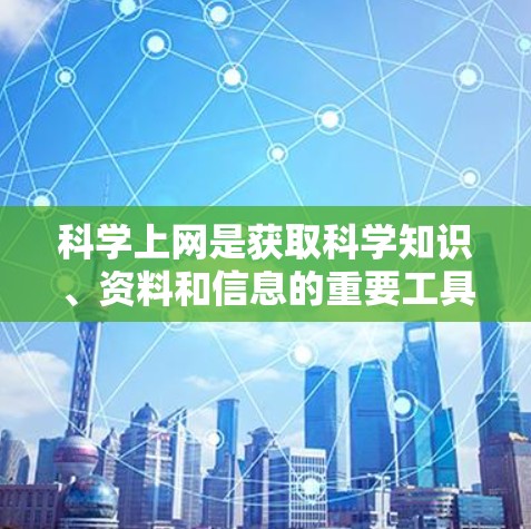 科学上网是获取科学知识、资料和信息的重要工具,可以帮助您查找各种学术资源、工具、会议论文、数据等。以下是获取科学上网资源的建议 科学上网是获取科学知识、资料和信息的重要工具,可以帮助您查找各种学术资源、工具、会议论文、数据等。以下是获取科学上网资源的建议