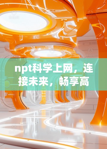 npt科学上网，连接未来，畅享高效通信