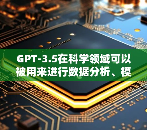 GPT-3.5在科学领域可以被用来进行数据分析、模拟实验、数据共享和信息检索等任务。它是一种生成式人工智能，通常能够处理大量的文本数据，并通过自然语言处理技术对这些数据进行分析和生成内容