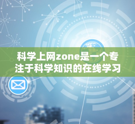 科学上网zone是一个专注于科学知识的在线学习平台，提供丰富的课程、实验和互动练习。以下是关于该网站的总结和建议