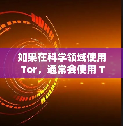 如果在科学领域使用 Tor，通常会使用 Tor 阻断网络防火墙，或者在 Tor 的支持下使用 Tor 防火器来阻止未经授权的访问。Tor 的优点包括高安全性和可扩展性，但其使用也需要正确配置和管理