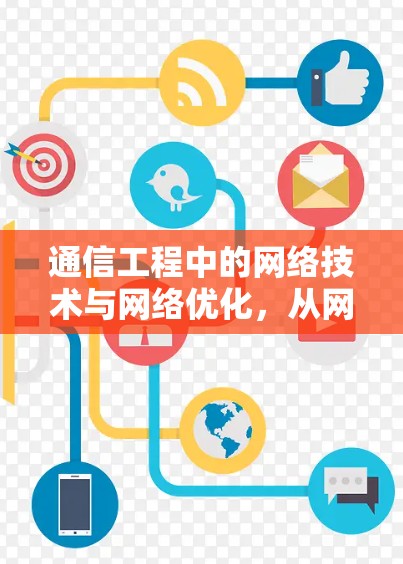 通信工程中的网络技术与网络优化，从网络设计到网络应用的深远影响