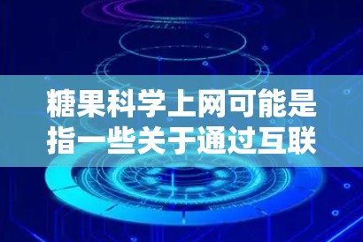 糖果科学上网可能是指一些关于通过互联网技术或科学方法来分析和研究糖果相关的领域。以下是一些可能的解释和扩展