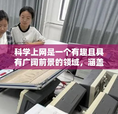 科学上网是一个有趣且具有广阔前景的领域，涵盖了多种学习和资源获取的方式。以下是对科学上网的详细分析和建议