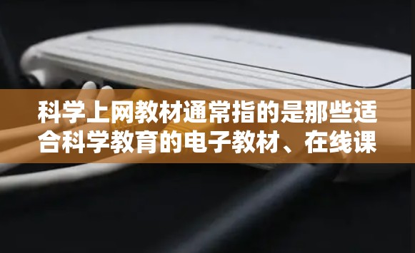 科学上网教材通常指的是那些适合科学教育的电子教材、在线课程或资源。以下是一些可能的科学上网教材推荐，适用于不同层次的学习