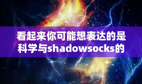 看起来你可能想表达的是科学与shadowsocks的组合，或者科学与上网结合的某个概念。让我先仔细分析一下