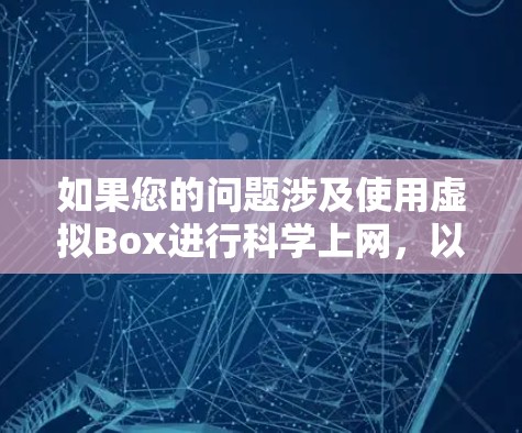 如果您的问题涉及使用虚拟Box进行科学上网，以下是一些步骤和建议，帮助您顺利使用