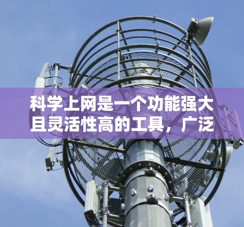 科学上网是一个功能强大且灵活性高的工具，广泛应用于科学研究、教育和学习。以下是对科学上网的详细总结和建议
