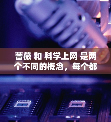 蔷薇 和 科学上网 是两个不同的概念，每个都可能在不同的领域或上下文中使用。以下是关于这两个概念的详细解释
