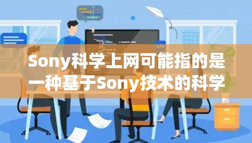 Sony科学上网可能指的是一种基于Sony技术的科学计算工具或应用软件。Sony在电子设备和软件开发方面有很强的实力，因此在科学计算领域可能有其独特的解决方案