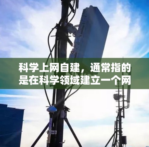科学上网自建，通常指的是在科学领域建立一个网站或平台，供学习、研究和工作使用。以下是一些可能的指导方针和步骤