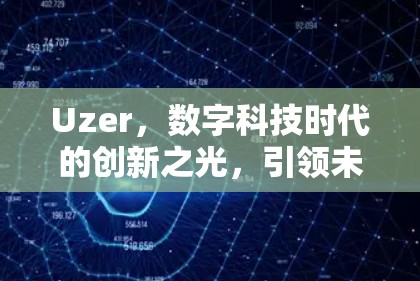 Uzer，数字科技时代的创新之光，引领未来互联网新秩序