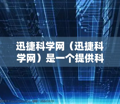 迅捷科学网（迅捷科学网）是一个提供科学计算、数据分析和下载服务的网站。如果你在寻找类似的功能或需要下载相关软件，迅捷科学网可能是你的好去处