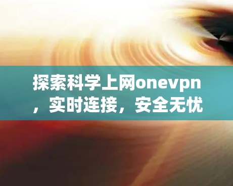 探索科学上网onevpn，实时连接，安全无忧