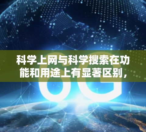 科学上网与科学搜索在功能和用途上有显著区别，以下是详细的对比分析