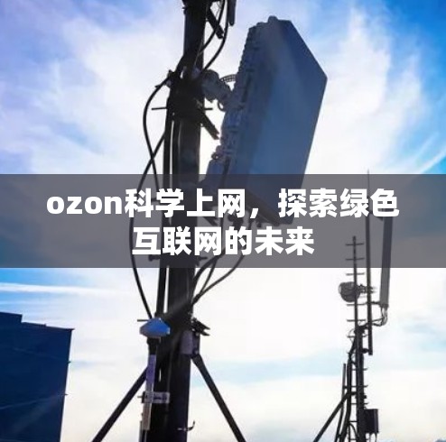 ozon科学上网，探索绿色互联网的未来