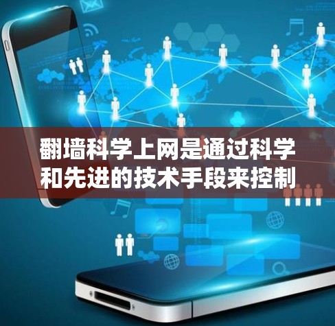 翻墙科学上网是通过科学和先进的技术手段来控制和管理网络流量的技术。以下是一些可能的解释和应用
