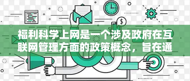 福利科学上网是一个涉及政府在互联网管理方面的政策概念，旨在通过科学的手段和福利措施来保护公民权益，促进互联网的健康发展。以下是对该概念的详细分析