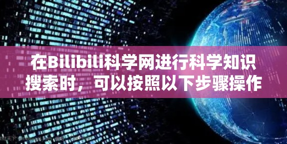 在Bilibili科学网进行科学知识搜索时，可以按照以下步骤操作