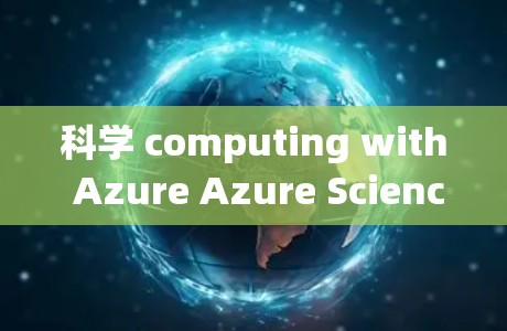 科学 computing with Azure Azure Science上网,unlocking powerful tools for your work 科学 computing with Azure Azure Science上网,unlocking powerful tools for your work