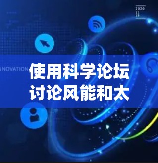 使用科学论坛讨论风能和太阳能需要系统地进行，以下是一步步的建议