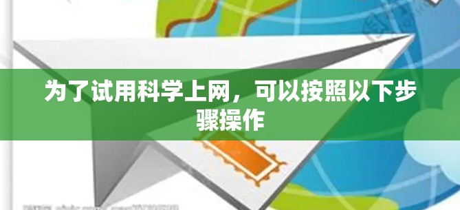 为了试用科学上网，可以按照以下步骤操作