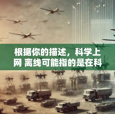 根据你的描述，科学上网 离线可能指的是在科学计算或数据分析环境中使用网络资源，但希望在不连接网络的情况下完成操作。以下是一些可能的解决方案和建议
