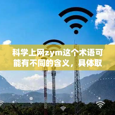 科学上网zym这个术语可能有不同的含义，具体取决于上下文。如果你指的是某种与科学或上网相关的工具、方法或术语，请提供更多背景信息，以便我更好地帮助你。以下是一些可能的解释和建议