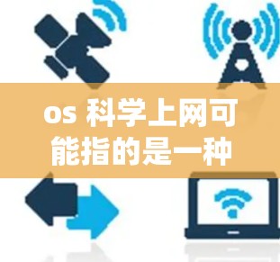 os 科学上网可能指的是一种操作系统的科学上网功能,或者是关于如何在某些软件中进行科学上网操作。以下是一些可能的解释和建议 os 科学上网可能指的是一种操作系统的科学上网功能,或者是关于如何在某些软件中进行科学上网操作。以下是一些可能的解释和建议