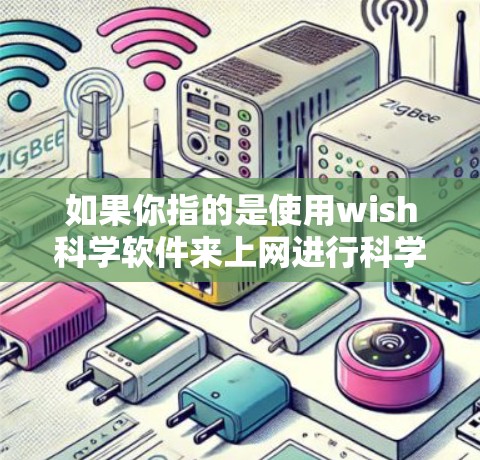 如果你指的是使用wish科学软件来上网进行科学计算或数据分析，建议你访问该软件的官方网站或下载相关版本，按照提示进行操作