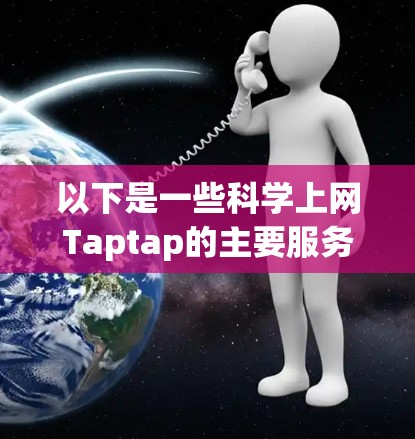 以下是一些科学上网Taptap的主要服务和功能