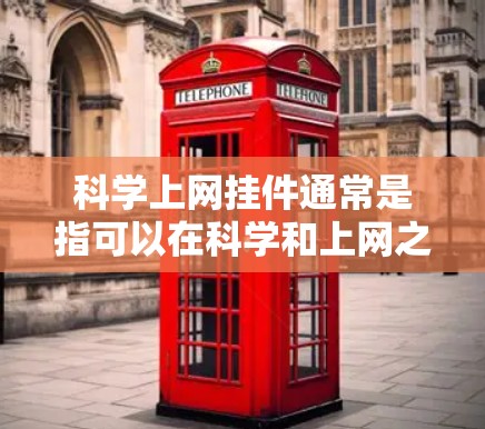 科学上网挂件通常是指可以在科学和上网之外添加的工具或功能，用于提高工作效率和解决问题。以下是一些常见的科学上网挂件及其功能