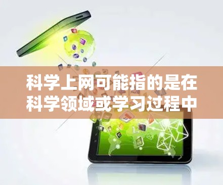 科学上网可能指的是在科学领域或学习过程中使用网络工具来获取知识、完成作业、进行实验、数据分析等。以下是一些可能的解释和建议
