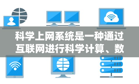科学上网系统是一种通过互联网进行科学计算、数据分析和在线学习的网络基础设施。以下是关于科学上网系统的关键信息