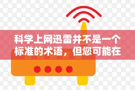 科学上网迅雷并不是一个标准的术语，但您可能在询问一些与网络管理、科学计算相关的工具或软件。以下是一些可能相关的内容和建议