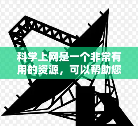 科学上网是一个非常有用的资源，可以帮助您学习、研究或探索科学领域。以下是一些推荐的科学上网资源，涵盖了学习、交流和工具等领域