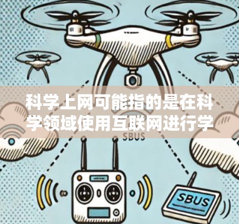 科学上网可能指的是在科学领域使用互联网进行学习、研究或分享。以下是一些常见的概念和资源