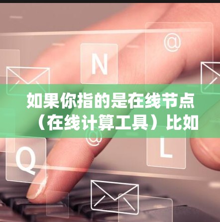如果你指的是在线节点（在线计算工具）比如在线脚本或在线编程工具，那么通常指的是在线编程环境（如Jupyter Notebook、Python在线开发）或在线脚本编辑器（如VS Code）