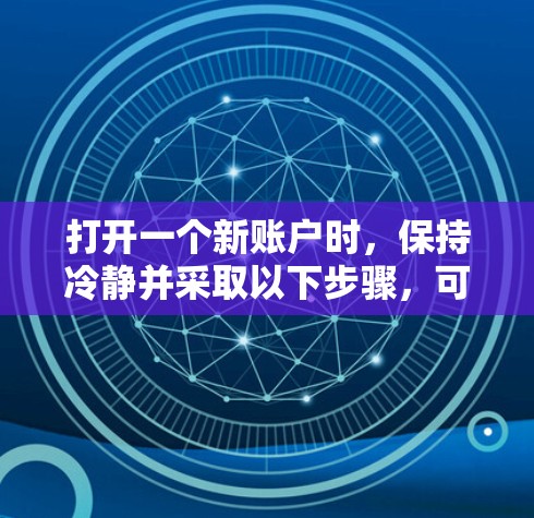 打开一个新账户时，保持冷静并采取以下步骤，可以确保账户安全