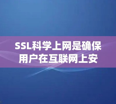 SSL科学上网是确保用户在互联网上安全访问信息的技术，全称是 Secure Sockets Layer，是加密协议，用于保护数据在传输过程中的安全性。以下是关于SSL科学上网的详细解释