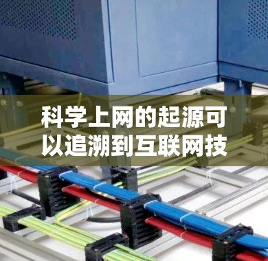 科学上网的起源可以追溯到互联网技术的发展和人类对科学探索的需求。互联网的起源可以追溯到2世纪末，当时由英国的互联网公司开发。然而，科学上网的起源可能与互联网技术在科学领域的应用相关
