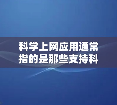 科学上网应用通常指的是那些支持科学计算、数据分析和数学运算的在线工具或软件。以下是一些常见的科学上网应用