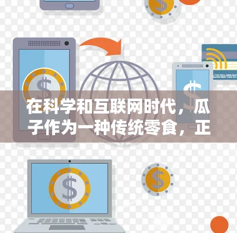 在科学和互联网时代，瓜子作为一种传统零食，正逐渐在科学研究和互联网应用中发挥重要作用。以下是一些具体的应用和意义